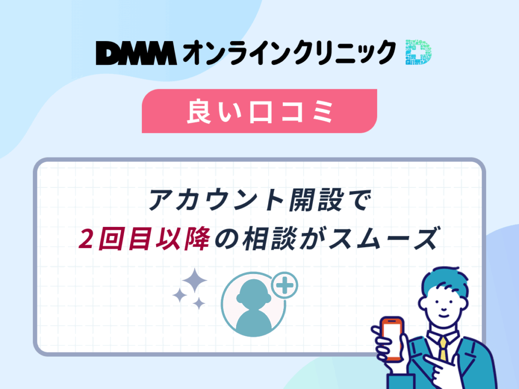 DMMのAGA治療を体験した良い口コミや評判③：アカウント開設で2回目以降の相談がスムーズ
